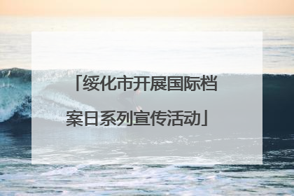 绥化市开展国际档案日系列宣传活动