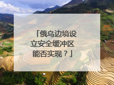 俄乌边境设立安全缓冲区能否实现？