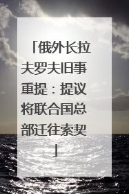 俄外长拉夫罗夫旧事重提：提议将联合国总部迁往索契