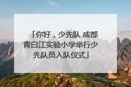 你好，少先队 成都青白江实验小学举行少先队员入队仪式
