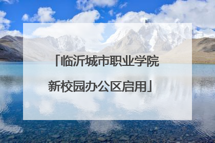 临沂城市职业学院新校园办公区启用