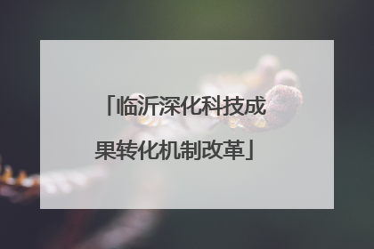 临沂深化科技成果转化机制改革