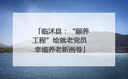 临沭县：“颐养工程”绘就老党员幸福养老新画卷