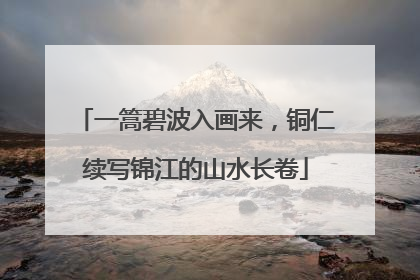 一篙碧波入画来，铜仁续写锦江的山水长卷