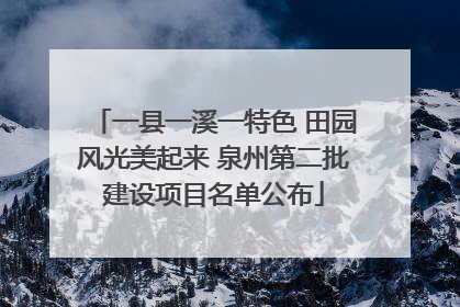 一县一溪一特色 田园风光美起来 泉州第二批建设项目名单公布