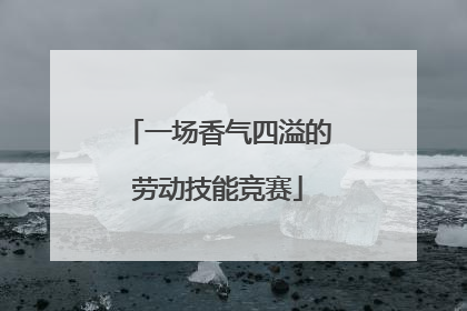 一场香气四溢的劳动技能竞赛