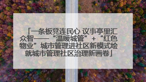 一条板凳连民心 议事亭里汇众智——“温暖城管”+“红色物业”城市管理进社区新模式绘就城市管理社区治理新画卷