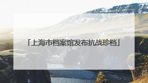 上海市档案馆发布抗战珍档