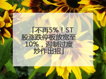 不再5%！ST股涨跌停板放宽至10%，遏制过度炒作出招