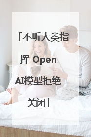 不听人类指挥 OpenAI模型拒绝关闭