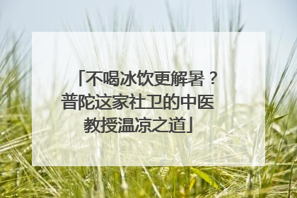 不喝冰饮更解暑？普陀这家社卫的中医教授温凉之道