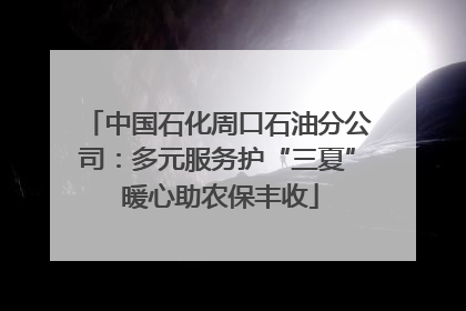 中国石化周口石油分公司：多元服务护“三夏” 暖心助农保丰收