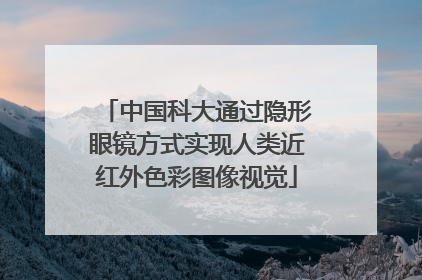中国科大通过隐形眼镜方式实现人类近红外色彩图像视觉