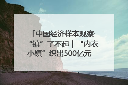 中国经济样本观察·“镇”了不起｜“内衣小镇”织出500亿元“里子产业”