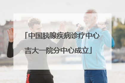 中国胰腺疾病诊疗中心吉大一院分中心成立