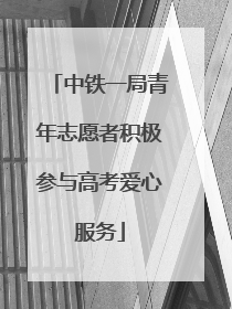 中铁一局青年志愿者积极参与高考爱心服务
