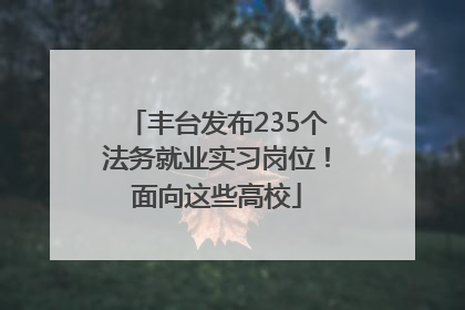 丰台发布235个法务就业实习岗位！面向这些高校