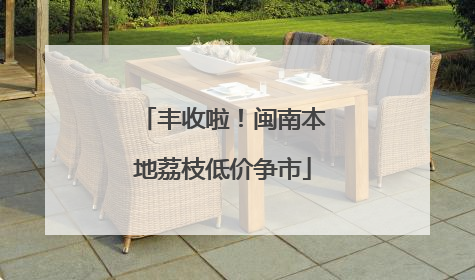 丰收啦！闽南本地荔枝低价争市