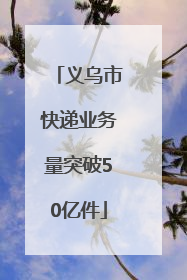 义乌市快递业务量突破50亿件