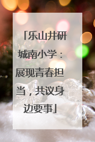 乐山井研城南小学：展现青春担当，共议身边要事