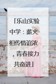 乐山实验中学：薪火相传情谊浓，青春接力共奋进