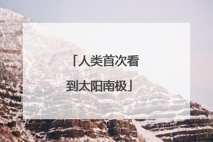人类首次看到太阳南极