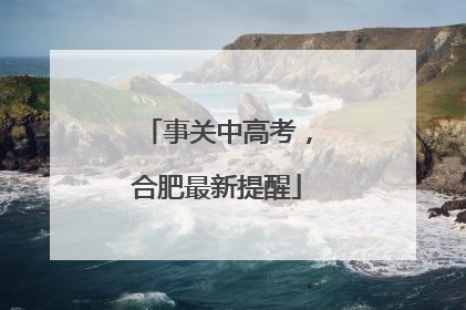 事关中高考，合肥最新提醒