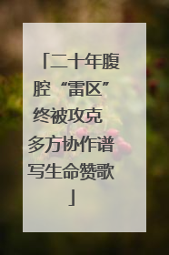 二十年腹腔“雷区”终被攻克 多方协作谱写生命赞歌