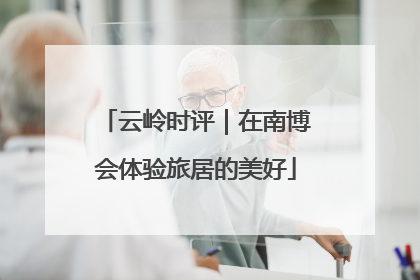 云岭时评｜在南博会体验旅居的美好
