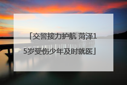 交警接力护航 菏泽15岁受伤少年及时就医
