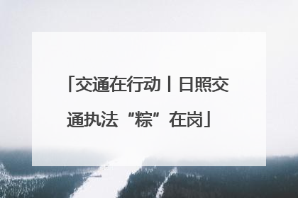 交通在行动丨日照交通执法“粽”在岗
