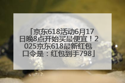京东618活动6月17日晚8点开始买最便宜！2025京东618最新红包口令是：红包到手798