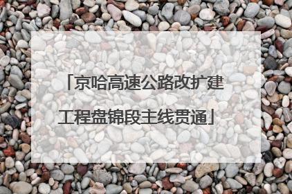 京哈高速公路改扩建工程盘锦段主线贯通