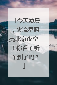 今天凌晨，火流星照亮北京夜空！你看（听）到了吗？