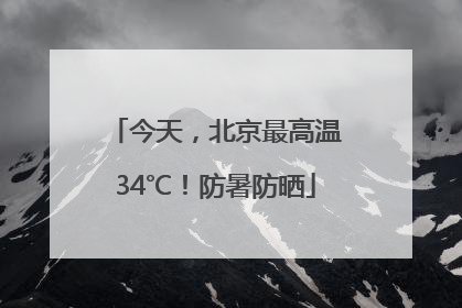 今天，北京最高温34℃！防暑防晒