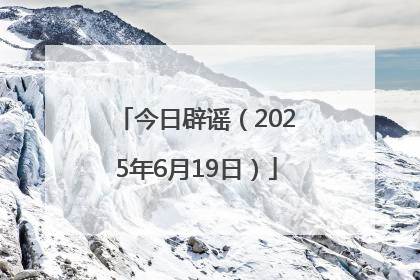 今日辟谣（2025年6月19日）