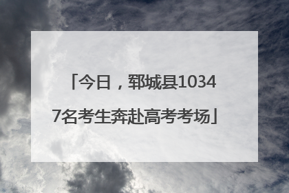 今日，郓城县10347名考生奔赴高考考场