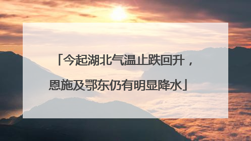 今起湖北气温止跌回升，恩施及鄂东仍有明显降水