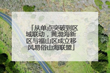 从单点突破到区域联动，黄渤海新区与福山区成立移风易俗山海联盟