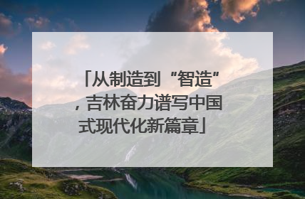 从制造到“智造”，吉林奋力谱写中国式现代化新篇章
