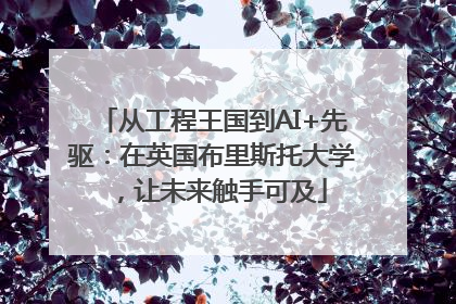 从工程王国到AI+先驱：在英国布里斯托大学，让未来触手可及
