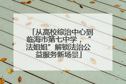 从高校综治中心到临海市第七中学，“法姐姐”解锁法治公益服务新场景