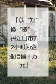 以“知”换“资”，丹江口市72小时为企业授信千万元