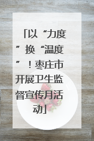 以“力度”换“温度”！枣庄市开展卫生监督宣传月活动