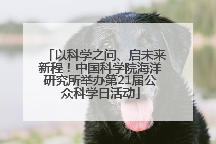 以科学之问、启未来新程！中国科学院海洋研究所举办第21届公众科学日活动
