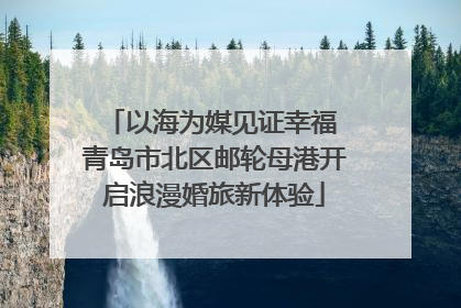 以海为媒见证幸福 青岛市北区邮轮母港开启浪漫婚旅新体验