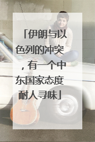 伊朗与以色列的冲突，有一个中东国家态度耐人寻味