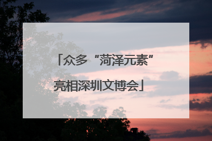 众多“菏泽元素”亮相深圳文博会