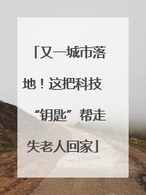 又一城市落地！这把科技“钥匙”帮走失老人回家