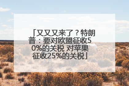 又又又来了？特朗普：要对欧盟征收50%的关税 对苹果征收25%的关税
